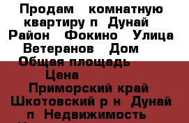Продам 1-комнатную квартиру п. Дунай › Район ­ Фокино › Улица ­ Ветеранов › Дом ­ 4 › Общая площадь ­ 32 › Цена ­ 380 000 - Приморский край, Шкотовский р-н, Дунай п. Недвижимость » Квартиры продажа   